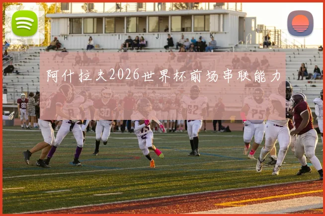 阿什拉夫2026世界杯前场串联能力