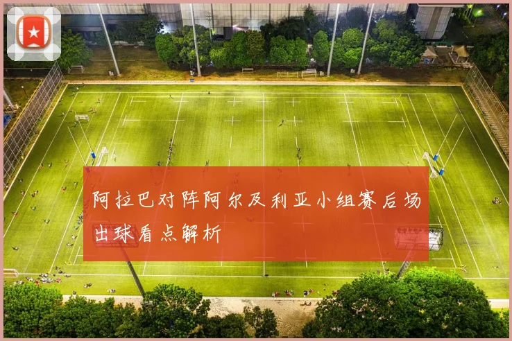阿拉巴对阵阿尔及利亚小组赛后场出球看点解析