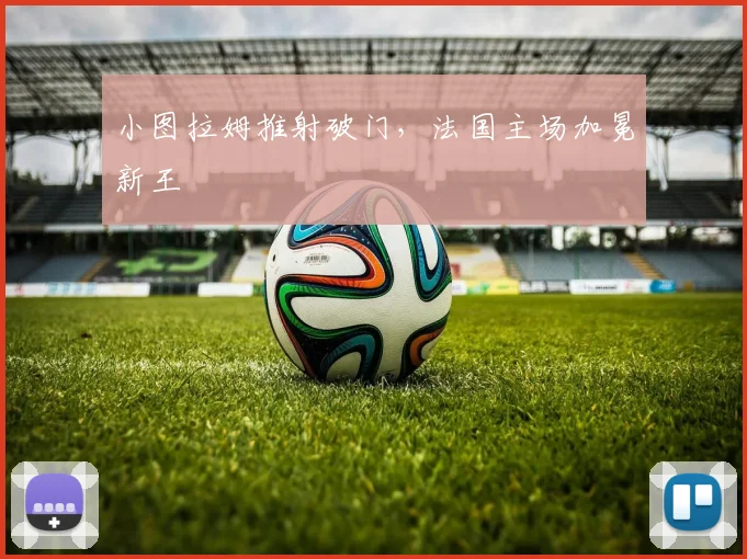 小图拉姆推射破门，法国主场加冕新王