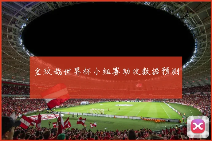 金玟哉世界杯小组赛助攻数据预测