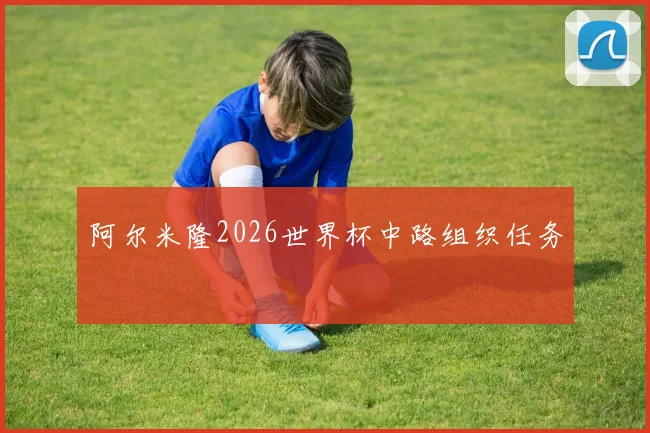 阿尔米隆2026世界杯中路组织任务
