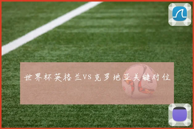 世界杯英格兰vs克罗地亚关键对位