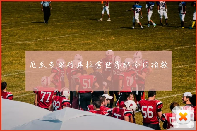 厄瓜多尔对库拉索世界杯冷门指数