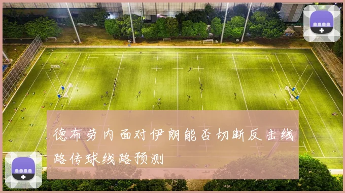 德布劳内面对伊朗能否切断反击线路传球线路预测