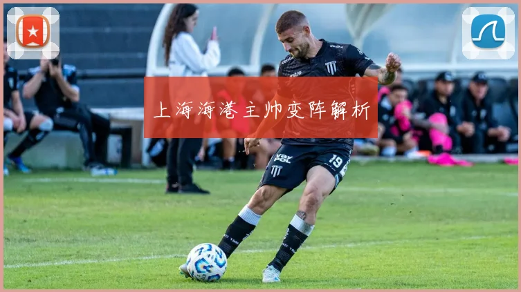 上海海港主帅变阵解析