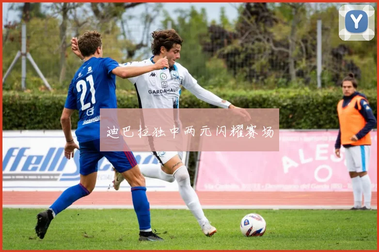 迪巴拉独中两元闪耀赛场