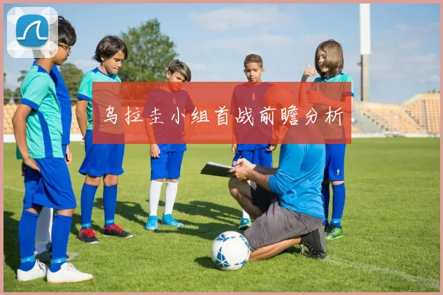 乌拉圭小组首战前瞻分析