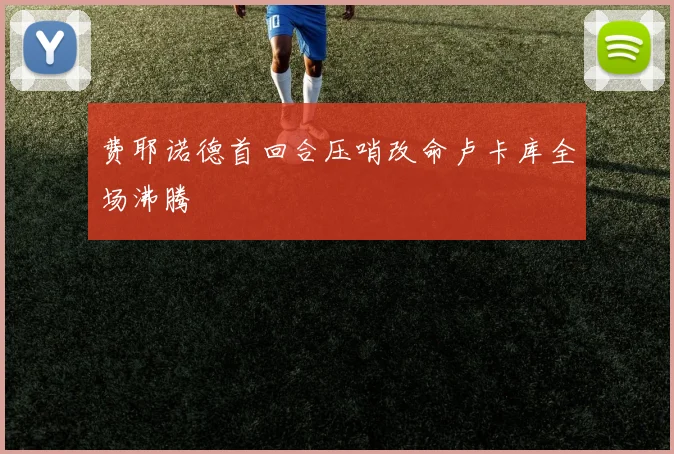 费耶诺德首回合压哨改命卢卡库全场沸腾