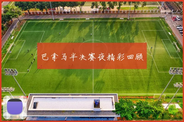 巴拿马半决赛夜精彩回顾