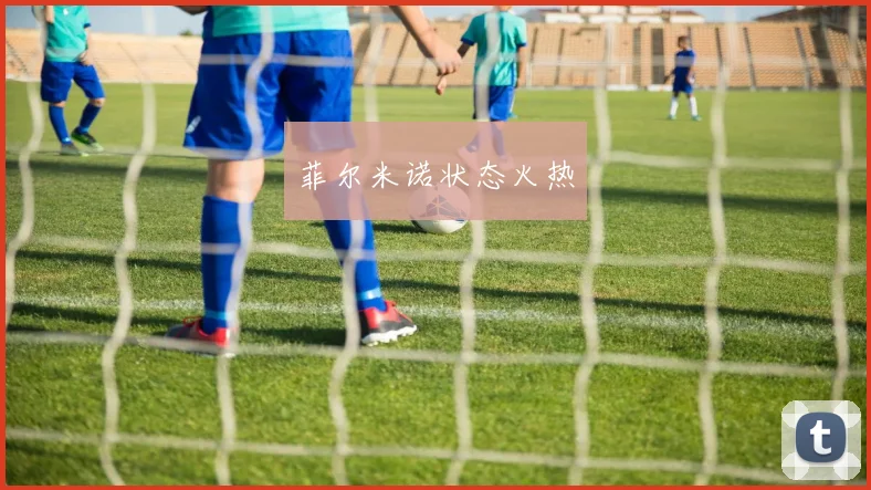 菲尔米诺状态火热