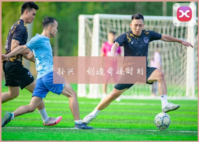 孙兴慜创造奇迹时刻