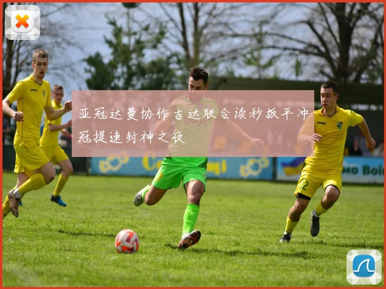 亚冠达曼协作吉达联合读秒扳平冲冠提速封神之夜
