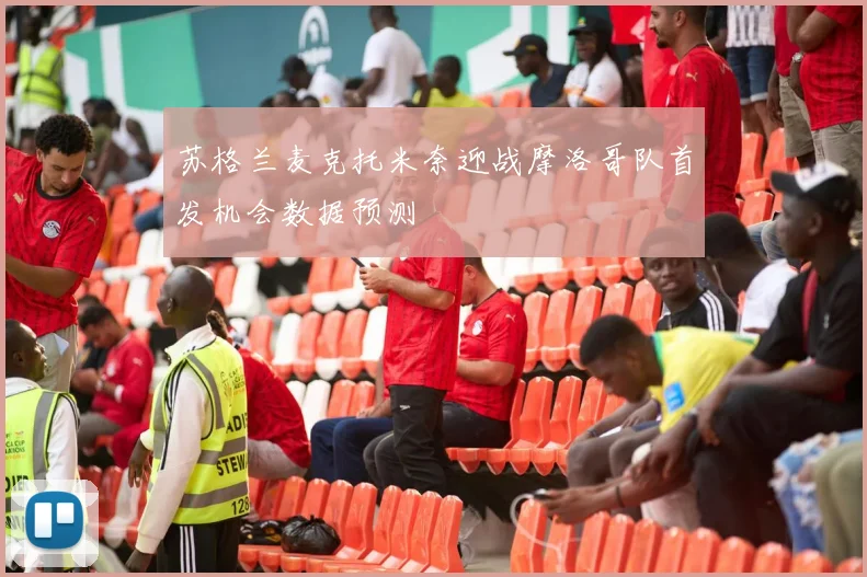 苏格兰麦克托米奈迎战摩洛哥队首发机会数据预测