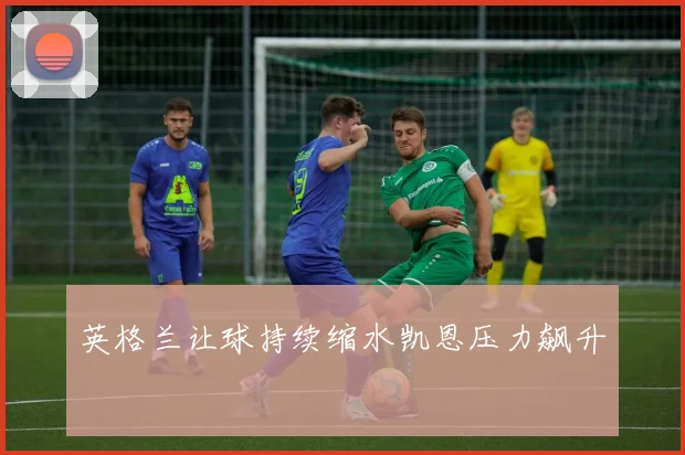 英格兰让球持续缩水凯恩压力飙升