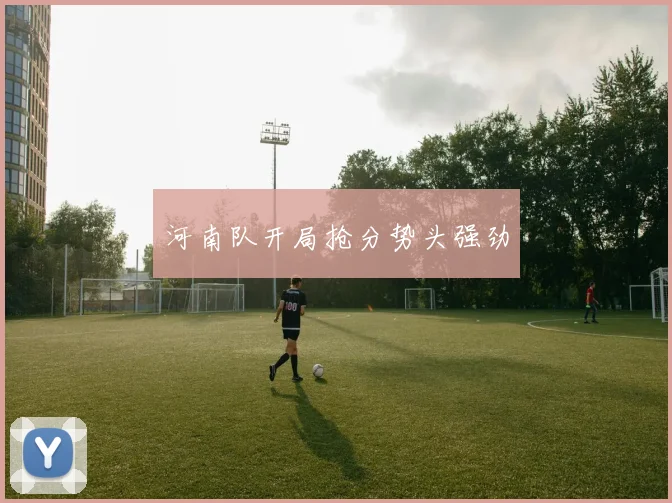 河南队开局抢分势头强劲