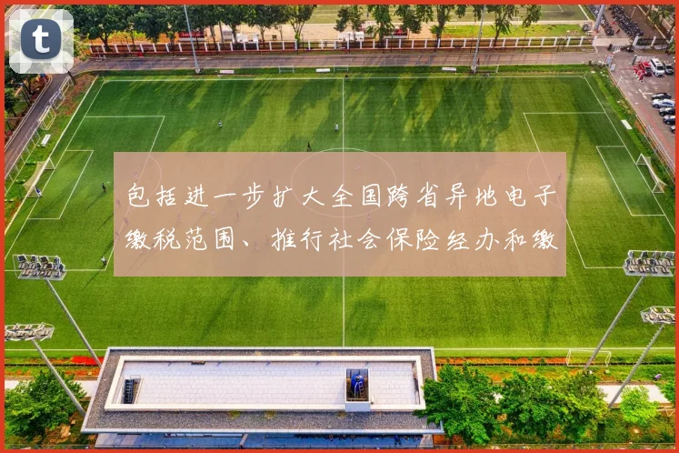 包括进一步扩大全国跨省异地电子缴税范围、推行社会保险经办和缴费业务“一网通办”等