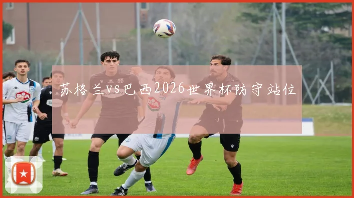 苏格兰vs巴西2026世界杯防守站位
