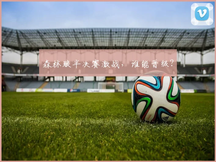 森林狼半决赛激战，谁能晋级？