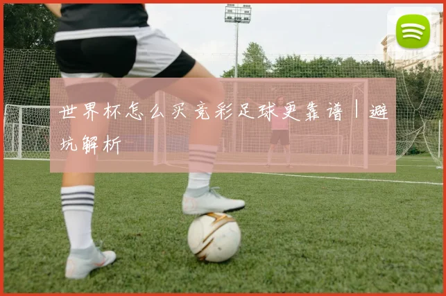 世界杯怎么买竞彩足球更靠谱｜避坑解析