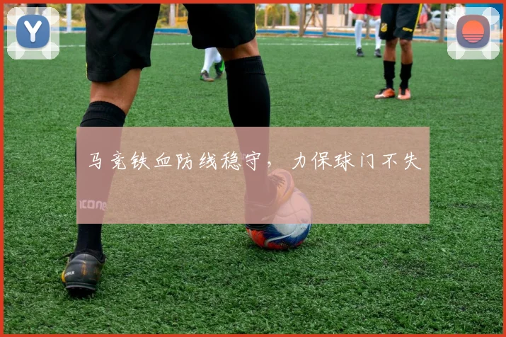 马竞铁血防线稳守，力保球门不失