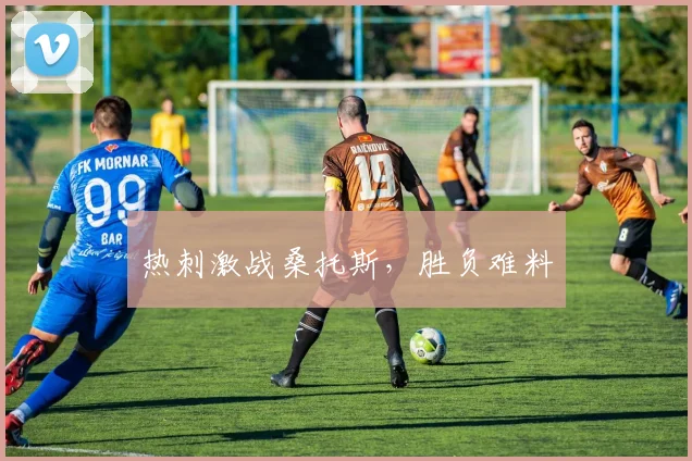 热刺激战桑托斯，胜负难料