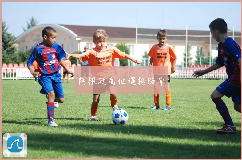 阿根廷高位逼抢赔率