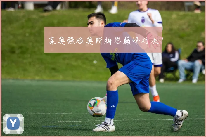 莱奥强碰奥斯梅恩巅峰对决