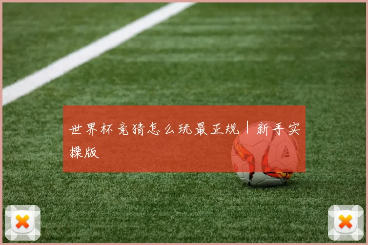 世界杯竞猜怎么玩最正规｜新手实操版