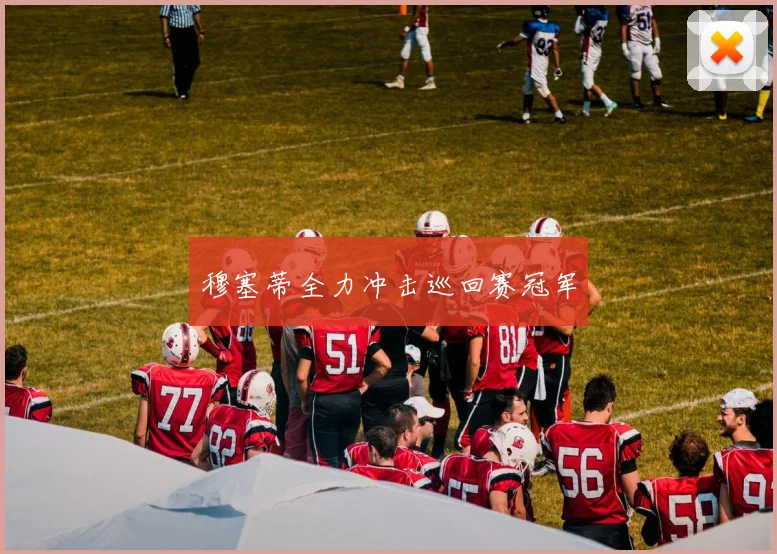 穆塞蒂全力冲击巡回赛冠军