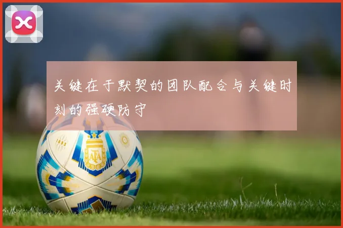 关键在于默契的团队配合与关键时刻的强硬防守