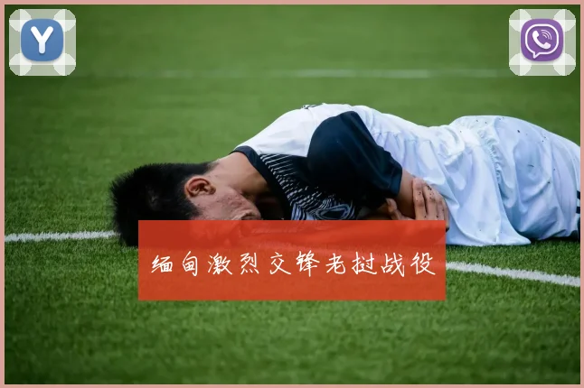 缅甸激烈交锋老挝战役