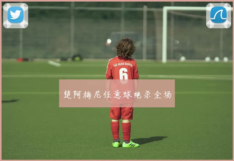 楚阿梅尼任意球绝杀全场