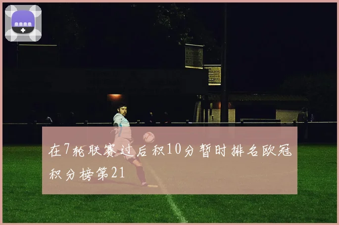在7轮联赛过后积10分暂时排名欧冠积分榜第21