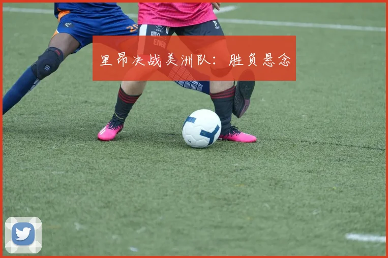 里昂决战美洲队：胜负悬念