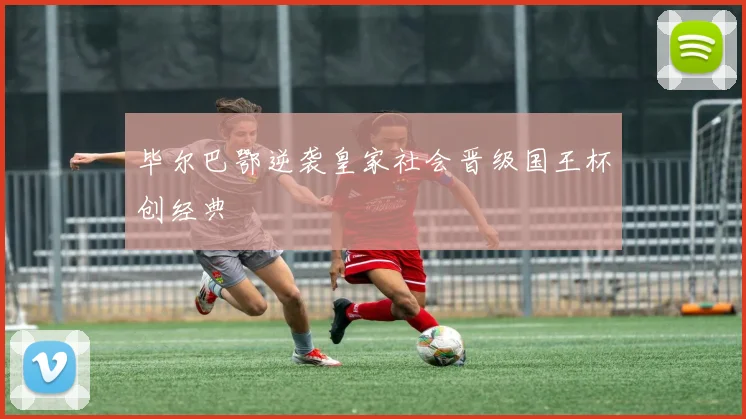 毕尔巴鄂逆袭皇家社会晋级国王杯创经典