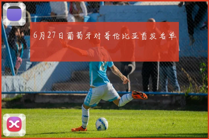 6月27日葡萄牙对哥伦比亚首发名单