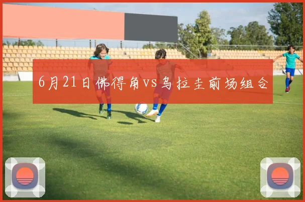 6月21日佛得角vs乌拉圭前场组合