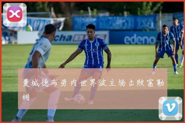 曼城德布劳内世界波主场击败富勒姆