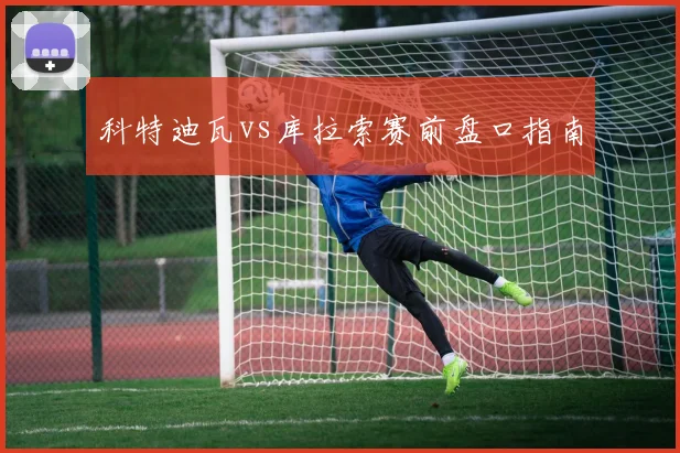 科特迪瓦vs库拉索赛前盘口指南
