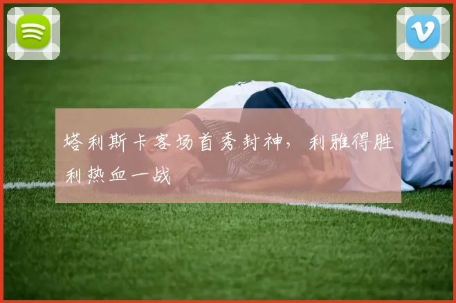 塔利斯卡客场首秀封神，利雅得胜利热血一战
