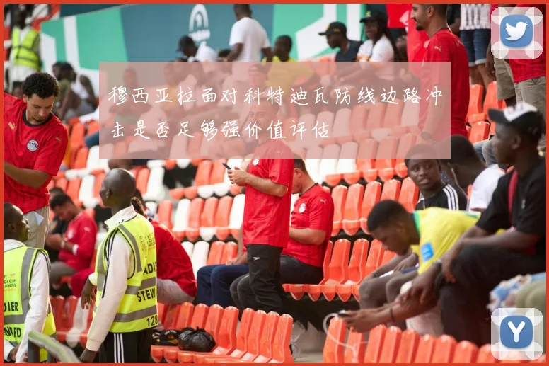 穆西亚拉面对科特迪瓦防线边路冲击是否足够强价值评估