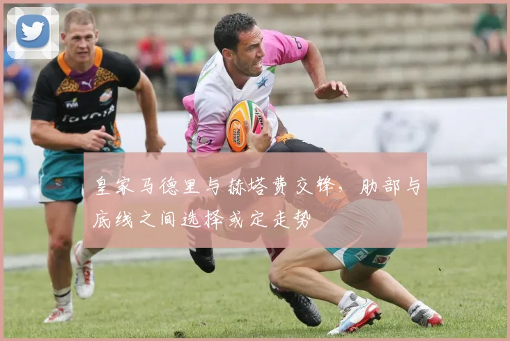 皇家马德里与赫塔费交锋,肋部与底线之间选择或定走势