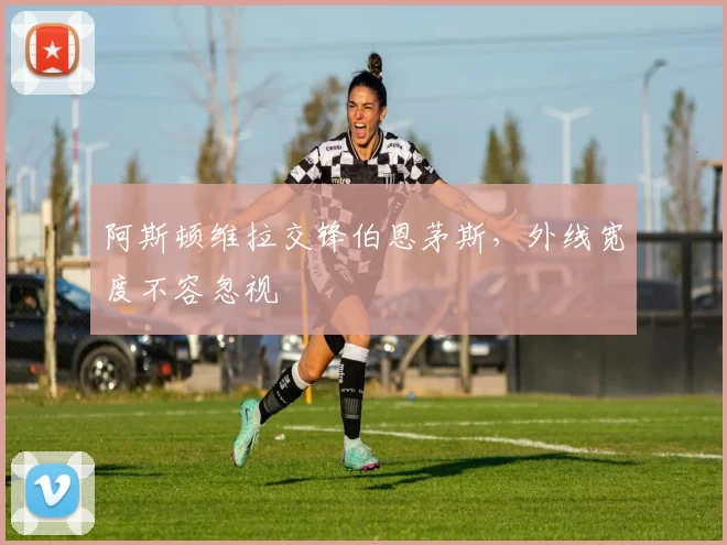 阿斯顿维拉交锋伯恩茅斯，外线宽度不容忽视