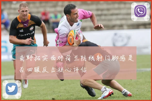 南野拓实面对荷兰防线射门脚感是否回暖反击核心评估
