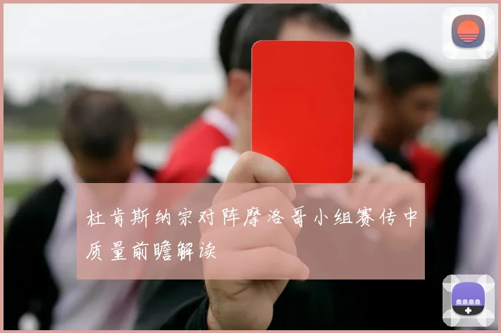 杜肯斯纳宗对阵摩洛哥小组赛传中质量前瞻解读
