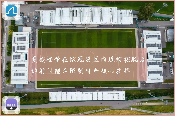曼城福登在欧冠禁区内连续摆脱后的射门能否限制对手核心发挥