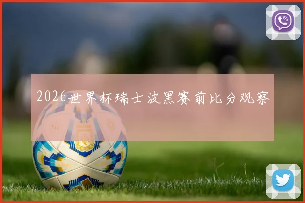 2026世界杯瑞士波黑赛前比分观察