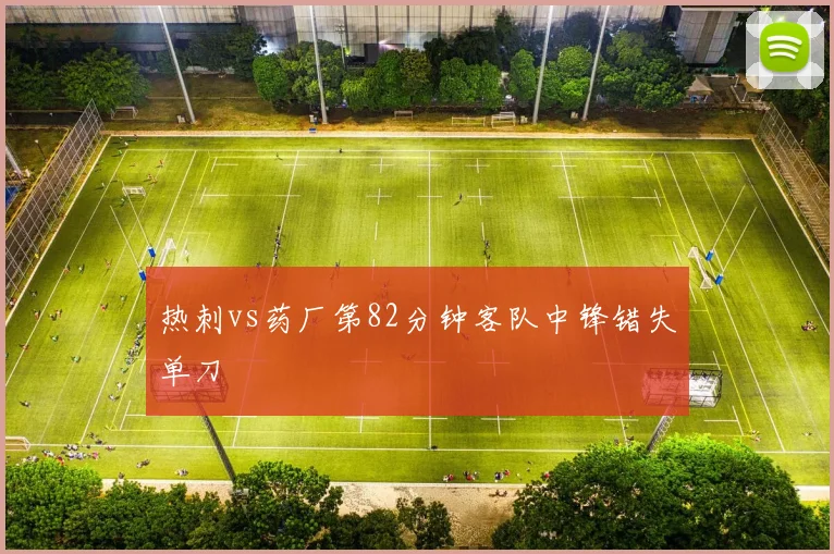 热刺vs药厂第82分钟客队中锋错失单刀