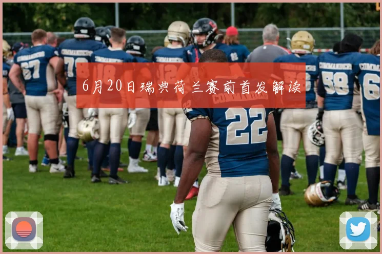 6月20日瑞典荷兰赛前首发解读