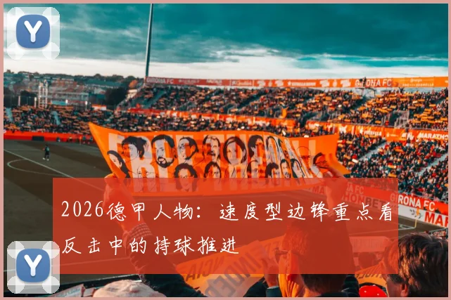 2026德甲人物:速度型边锋重点看反击中的持球推进